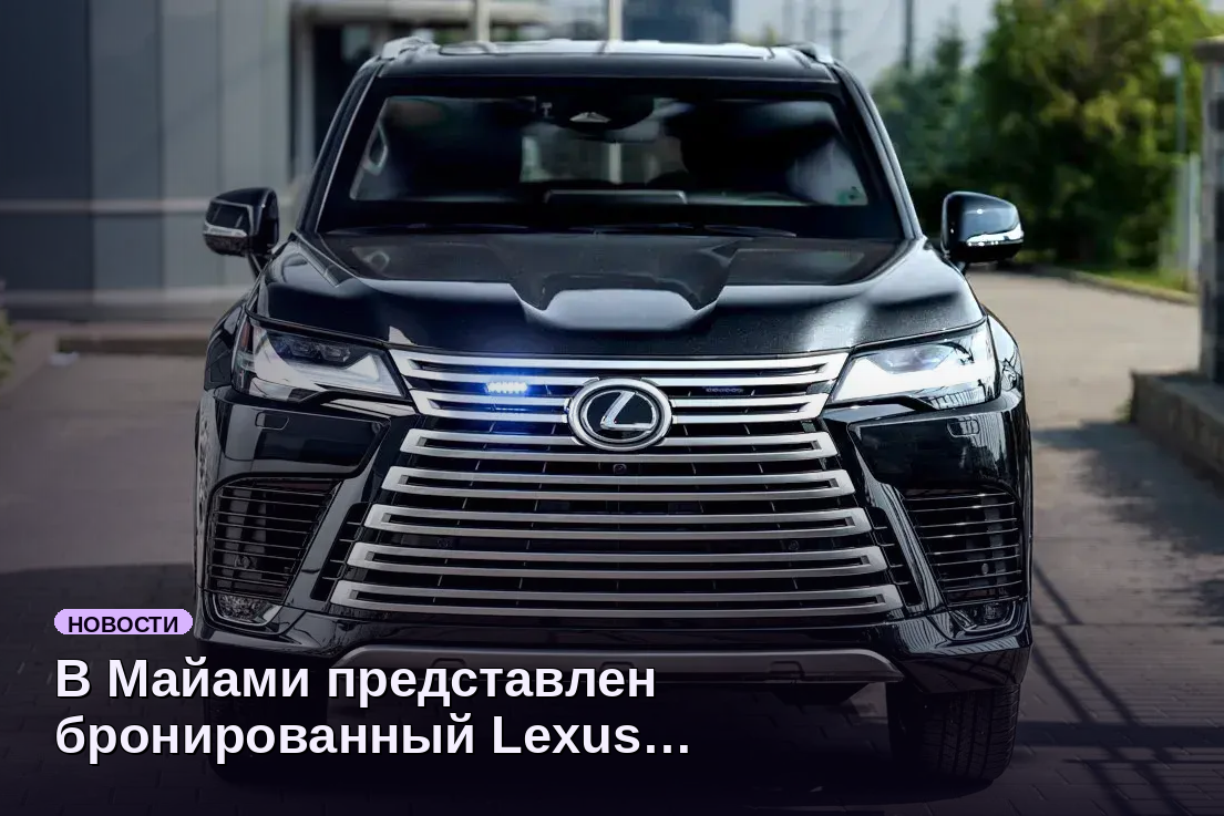 В Майами представлен бронированный Lexus LX 700 с противогранатной защитой